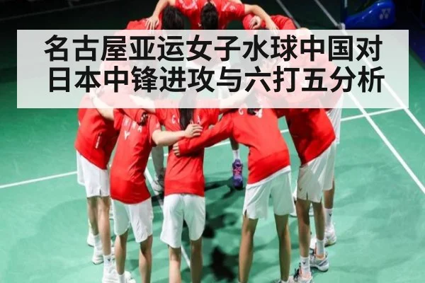 名古屋亚运女子水球中国对日本中锋进攻与六打五分析（c7c7）