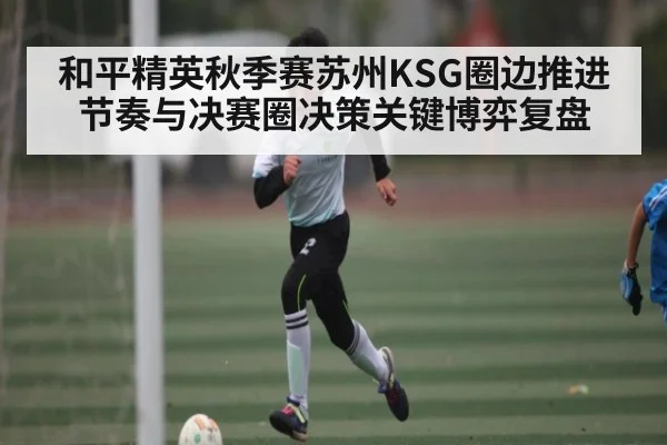 和平精英秋季赛苏州KSG圈边推进节奏与决赛圈决策关键博弈复盘（c7c7）