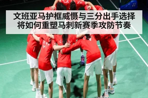 文班亚马护框威慑与三分出手选择将如何重塑马刺新赛季攻防节奏（c7c7）