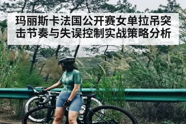 玛丽斯卡法国公开赛女单拉吊突击节奏与失误控制实战策略分析（c7c7）
